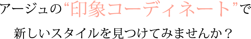 アージュの印象コーディネートで新しいスタイルを見つけてみませんか？